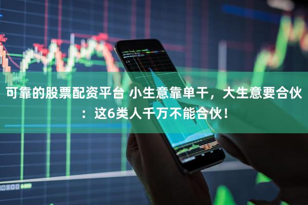 可靠的股票配资平台 小生意靠单干，大生意要合伙：这6类人千万不能合伙！