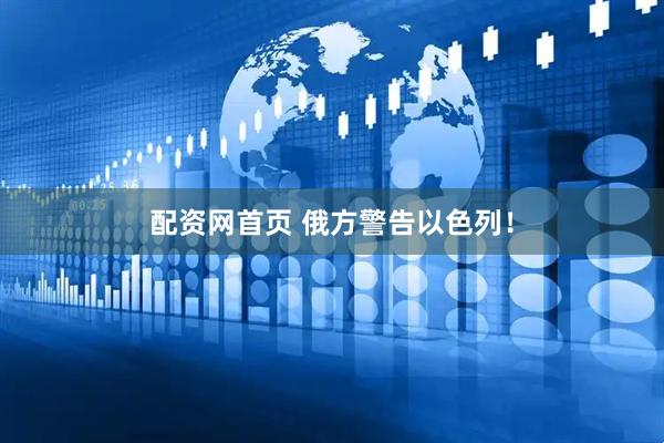 配资网首页 俄方警告以色列！