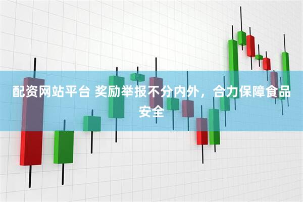 配资网站平台 奖励举报不分内外，合力保障食品安全