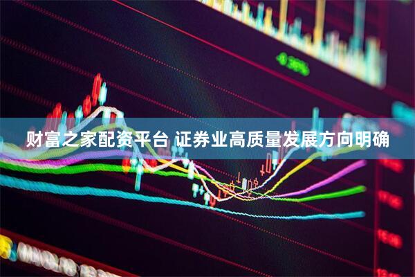 财富之家配资平台 证券业高质量发展方向明确