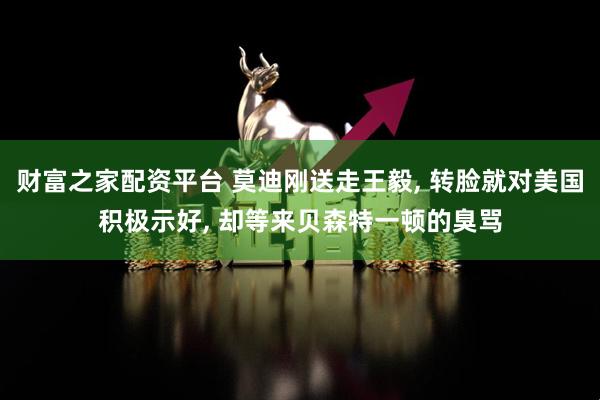 财富之家配资平台 莫迪刚送走王毅, 转脸就对美国积极示好, 却等来贝森特一顿的臭骂