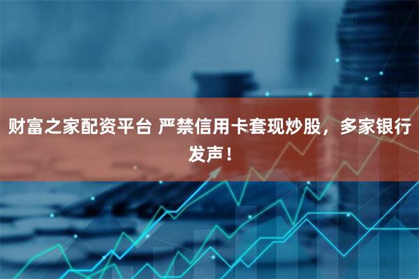 财富之家配资平台 严禁信用卡套现炒股，多家银行发声！