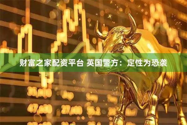 财富之家配资平台 英国警方：定性为恐袭