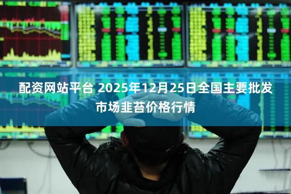 配资网站平台 2025年12月25日全国主要批发市场韭苔价格行情