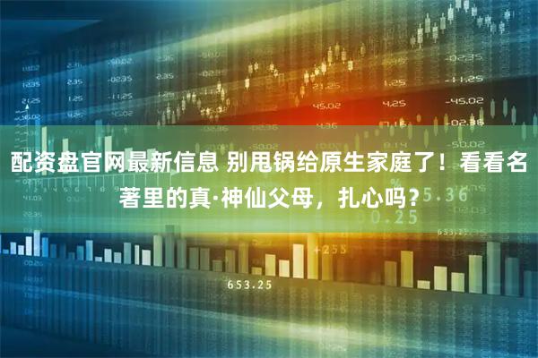 配资盘官网最新信息 别甩锅给原生家庭了！看看名著里的真·神仙父母，扎心吗？
