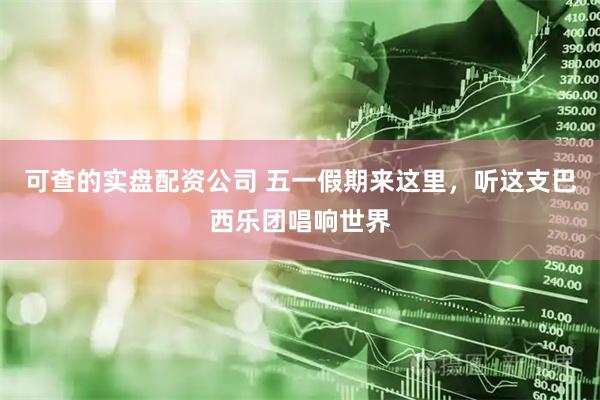 可查的实盘配资公司 五一假期来这里，听这支巴西乐团唱响世界