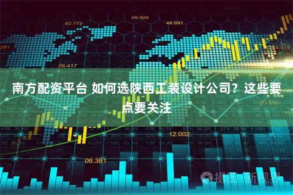 南方配资平台 如何选陕西工装设计公司？这些要点要关注